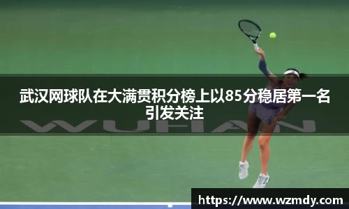 武汉网球队在大满贯积分榜上以85分稳居第一名引发关注