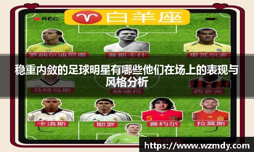 稳重内敛的足球明星有哪些他们在场上的表现与风格分析